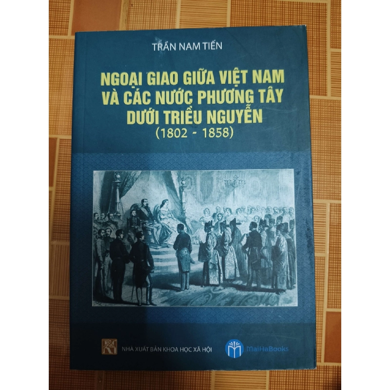 Ngoại giao giữa Việt Nam và các nước Phương Tây dưới Triều Nguyễn (1802-1858) - 2019 -260 trang LỊCH SỬ - CHÍNH TRỊ - TRIẾT HỌC ANTQ1301 910004