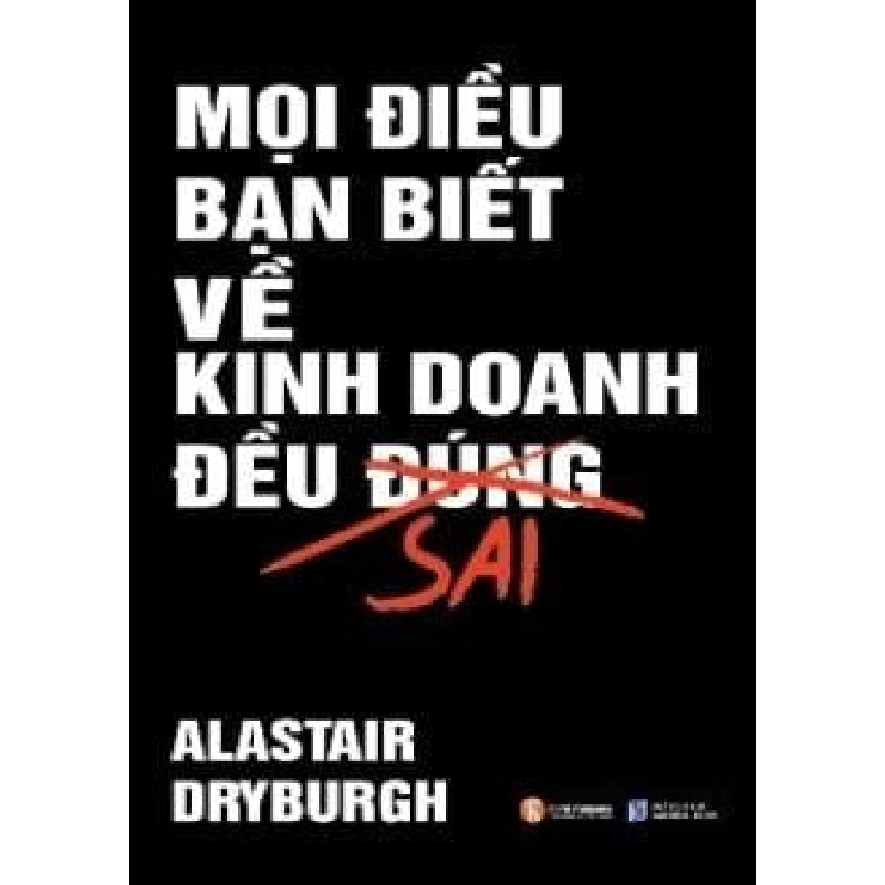 Mọi Điều Bạn Biết Về Kinh Doanh Đều Sai - Alastair Dryburgh ASB.PO Oreka Blogmeo 230225 395625