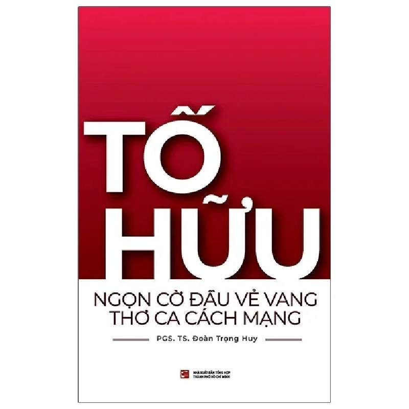 Tố Hữu - Ngọn Cờ Đầu Vẻ Vang Thơ Ca Cách Mạng - PGS TS Đoàn Trọng Huy 403498