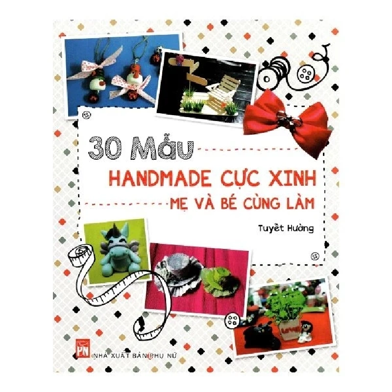 30 Mẫu Handmade Cực Xinh Mẹ Và Bé Cùng Làm - Tuyết Hường (Mới 100%) Sách kỹ năng mềm, NXB Phụ Nữ - SÁCH ĐẠI HỌC 485026