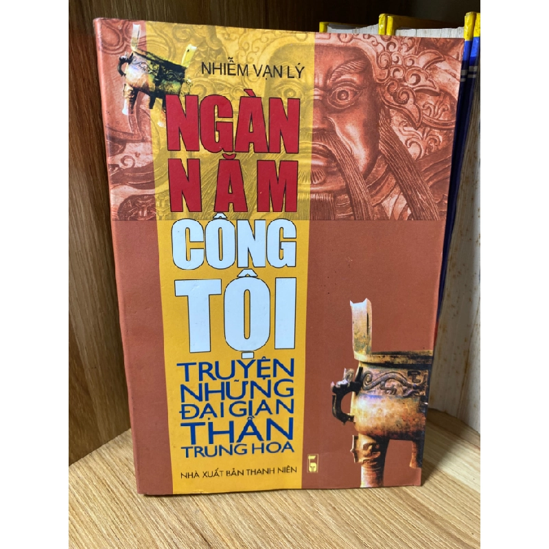 Ngàn Năm Công Tội-Truyện những đại gian thần Trung Hoa -Tác giả Nhiễm Vạn Lý -NXB Thanh Niên 2004 464501