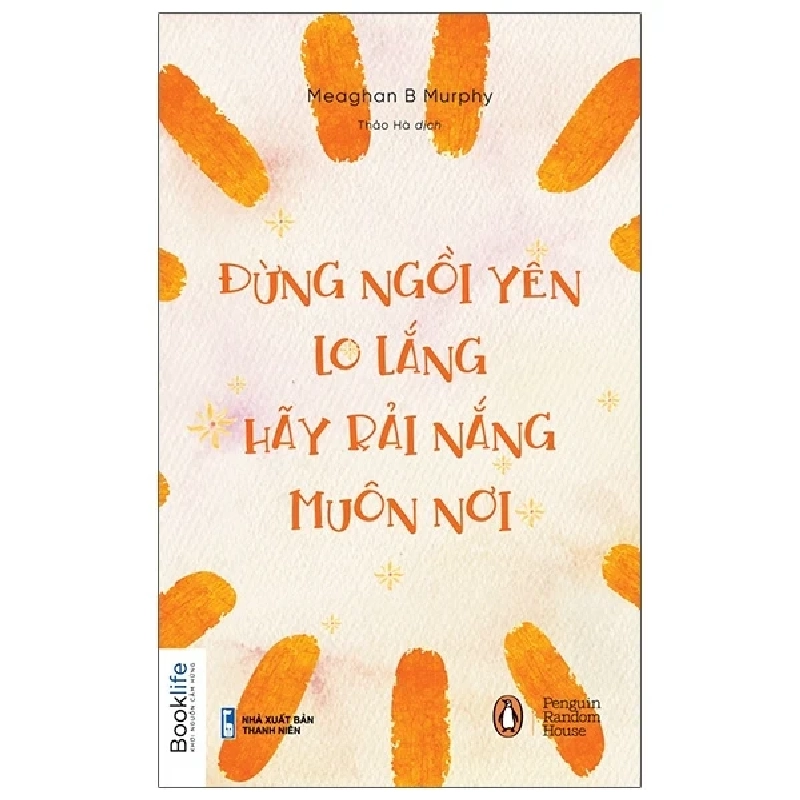 Đừng Ngồi Yên Lo Lắng, Hãy Rải Nắng Muôn Nơi - Meaghan B. Murphy 205921