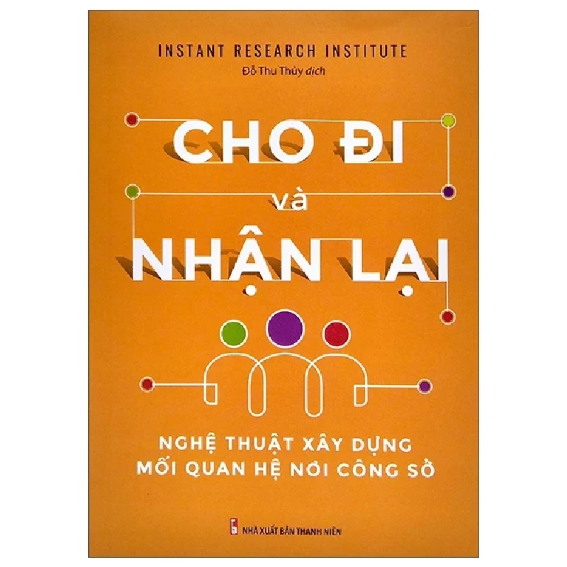 Cho Đi Và Nhận Lại - Nghệ Thuật Xây Dựng Mối Quan Hệ Công Sở - Instant Research Institute 286431