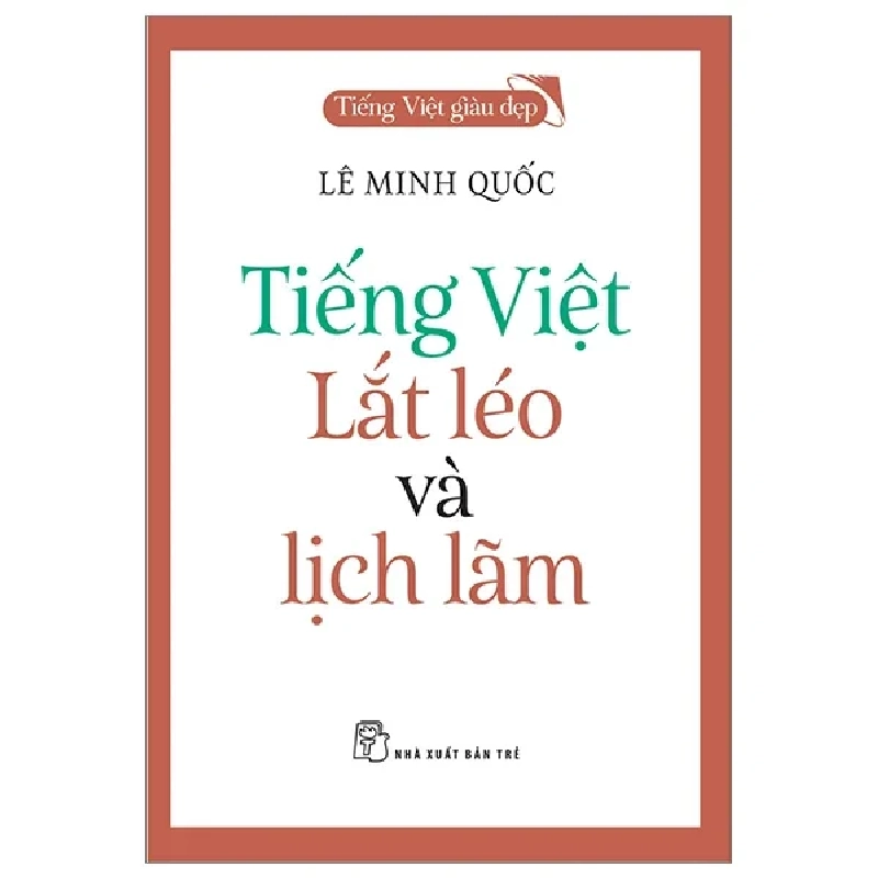 Tiếng Việt Giàu Đẹp - Tiếng Việt - Lắt Léo Và Lịch Lãm - Lê Minh Quốc (Mới 100%) Phóng sự, ký sự, phê bình văn học, NXB Trẻ - SÁCH ĐẠI HỌC 484980