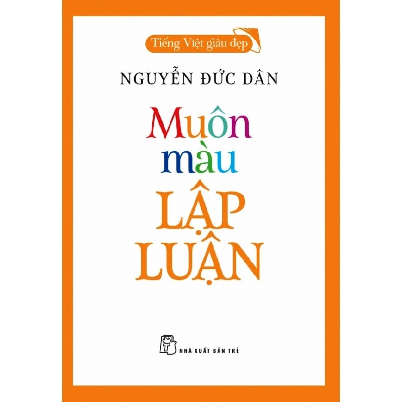 Tiếng Việt giàu đẹp - Muôn màu lập luận - NGUYỄN ĐỨC DÂN 2021 New 100% HCM.PO 48256