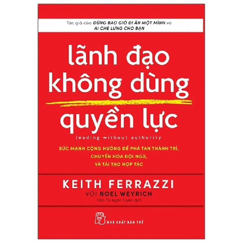 Lãnh đạo không dùng quyền lực: Sức mạnh cộng hưởng để phá tan thành trì, chuyển hóa đội ngũ, và tái tạo hợp tác - Tác giả của Đừng bao giờ đi ăn một mình và Ai che lưng cho bạn Keith Ferrazzi với Noel Weyrich 2021 New 100% HCM.PO 343803