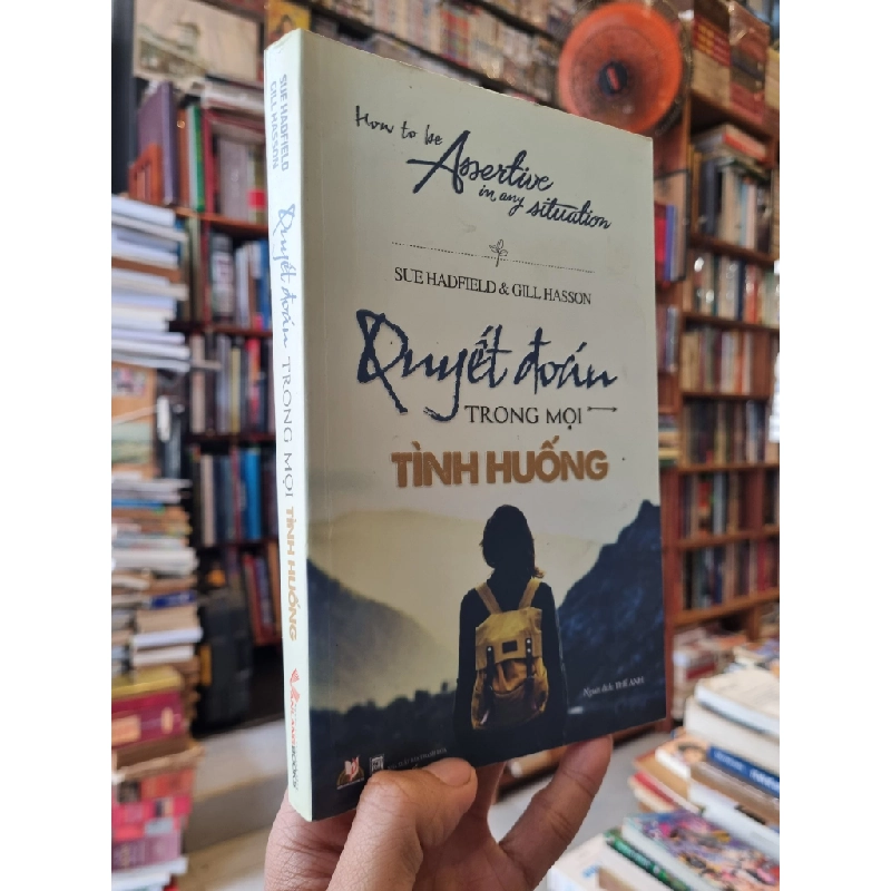 QUYẾT ĐOÁN TRONG MỌI TÌNH HUỐNG (How to be Assertive in any Situation) - Sue Hadfield & Gill Hasson 291477