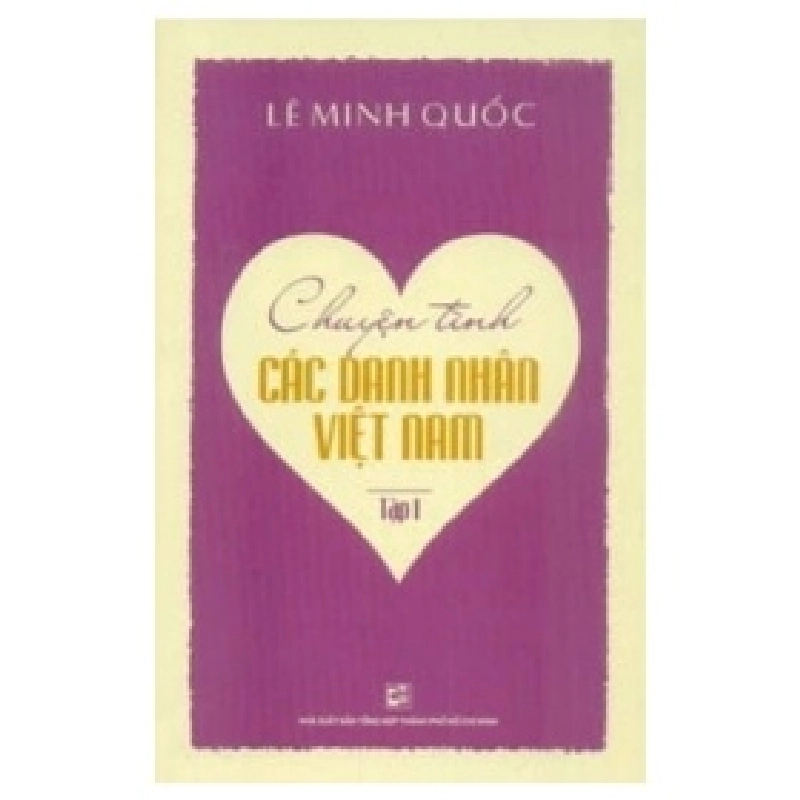 Chuyện Tình Các Danh Nhân Việt Nam - Tập 1 - Lê Minh Quốc (Mới 100%) Lịch sử, địa lí Việt Nam, NXB Tổng Hợp TPHCM - SÁCH ĐẠI HỌC 488368