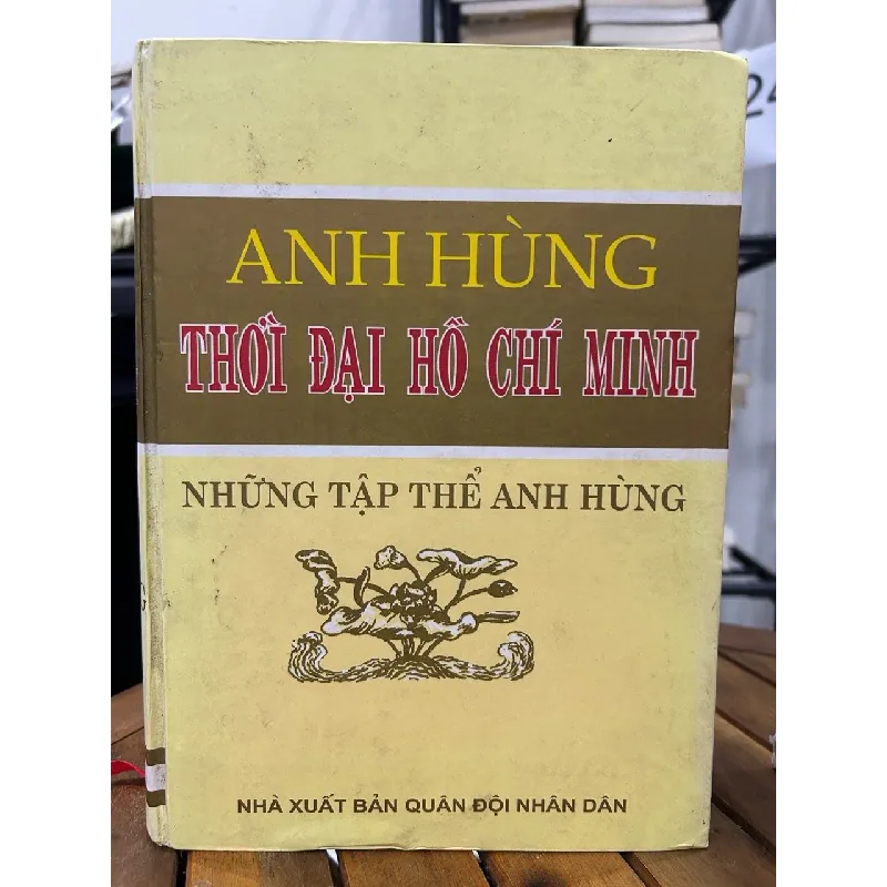 Anh hùng thời đại Hồ Chí Minh – Những tập thể anh hùng – NXB Quân đội nhân dân Việt Nam 593448