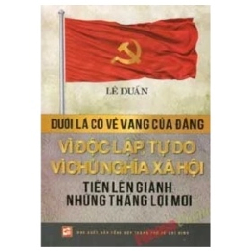 Dưới Lá Cờ Vẻ Vang Của Đảng Vì Độc Lập Tự Do Vì Chủ Nghĩa Xã Hội Tiến Lên Giành Những Thắng Lợi - Lê Duẩn 359766