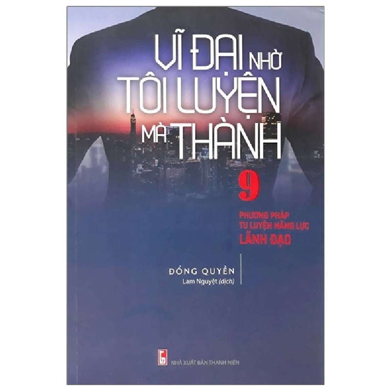 Vĩ Đại Nhờ Tôi Luyện Mà Thành - 9 Phương Pháp Tu Luyện Năng Lực Lãnh Đạo - Đổng Quyền 287887