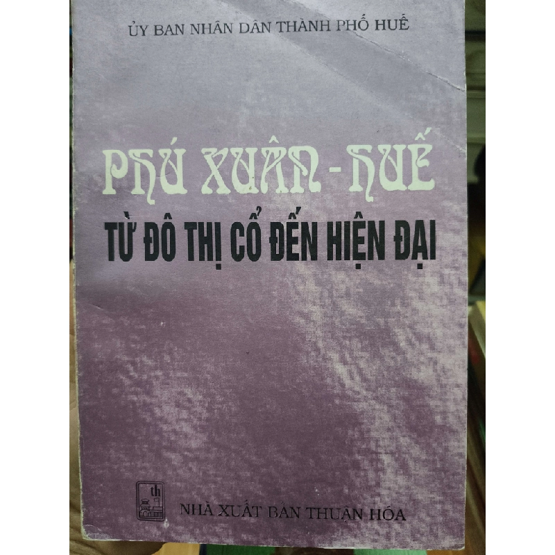 Phú Xuân Huế từ đô thị cổ đến hiện đại - 1999 - 494 trang (Lịch sử Việt Nam) ANTQ1304 1012668