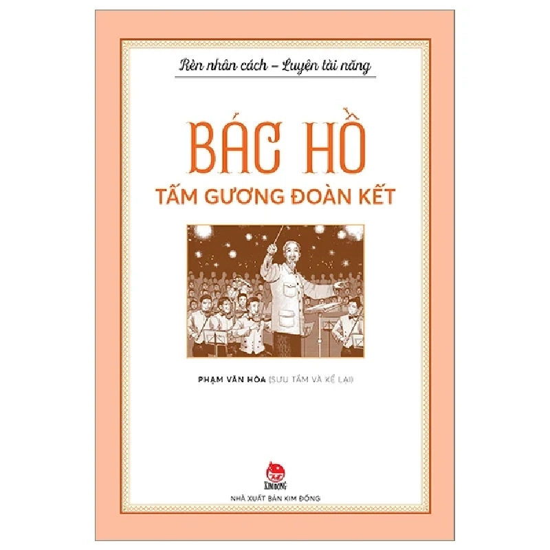 Rèn Nhân Cách - Luyện Tài Năng - Bác Hồ - Tấm Gương Đoàn Kết - Phạm Văn Hòa (Mới 100%) Kiến thức, kỹ năng sống cho trẻ, NXB Kim Đồng - SÁCH ĐẠI HỌC 485923