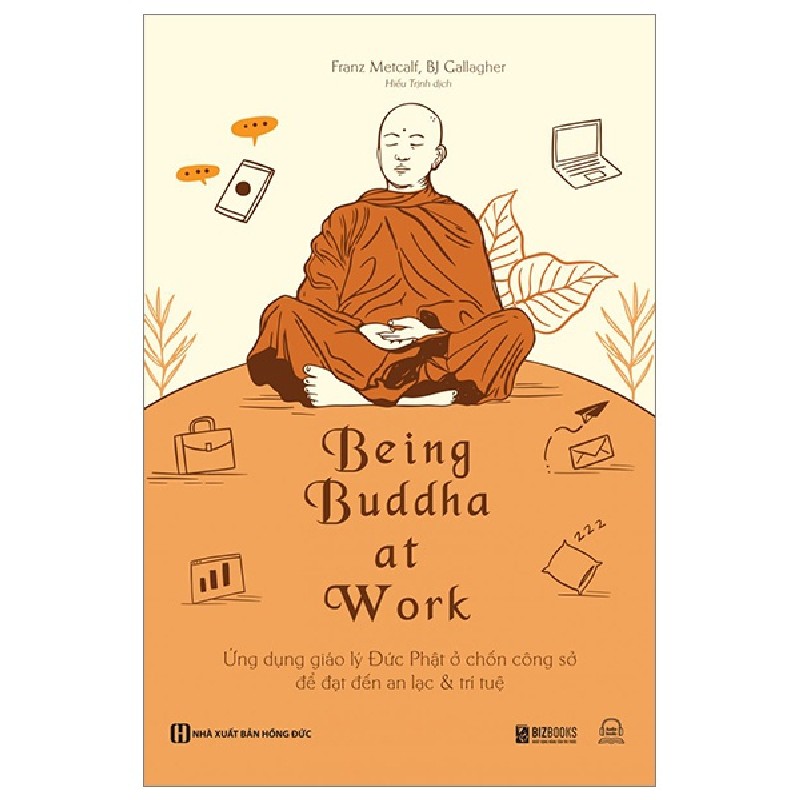 Being Buddha At Work - Ứng Dụng Giáo Lý Đức Phật Ở Chốn Công Sở Để Đạt Đến An Lạc Và Trí Tuệ - Franz Metcalf, BJ Gallagher 142319