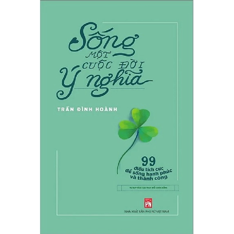 Sống một cuộc đời ý nghĩa - 99 điều tích cực để sống hạnh phúc và thành công - Trần Đình Hoành 520553