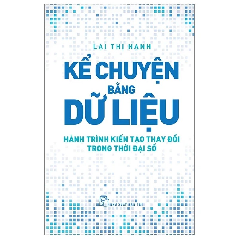 Kể Chuyện Bằng Dữ Liệu - Hành Trình Kiến Tạo Thay Đổi Trong Thời Đại Số - Lại Thị Hạnh 187916