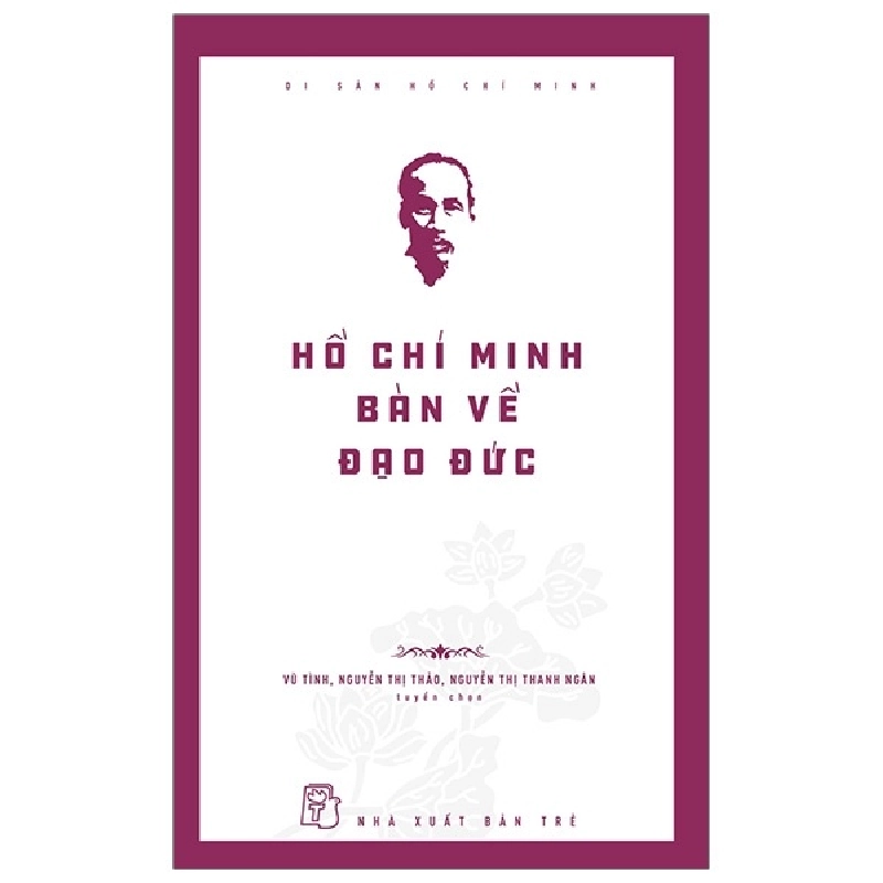 Di Sản Hồ Chí Minh - Hồ Chí Minh Bàn Về Đạo Đức - Vũ Tình, Nguyễn Thị Thảo, Nguyễn Thị Thanh Ngân (Mới 100%) Tiểu sử, hồi ký, NXB Trẻ - SÁCH ĐẠI HỌC 492450