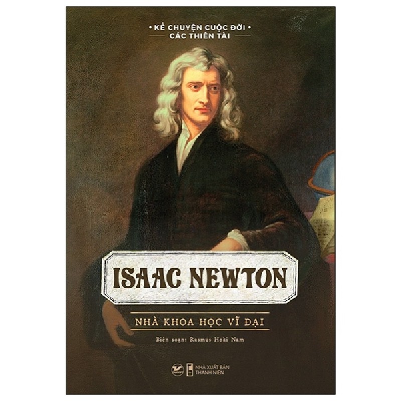 Kể Chuyện Cuộc Đời Các Thiên Tài - Isaac Newton - Nhà Khoa Học Vĩ Đại - Rasmus Hoài Nam 137816