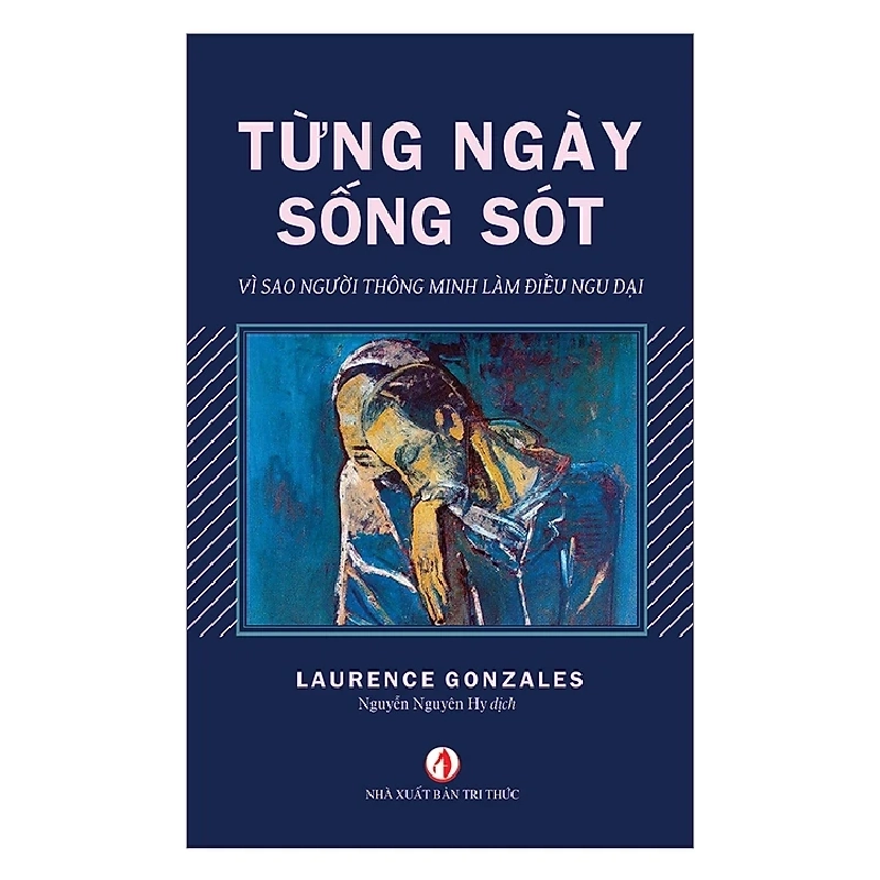 Từng Ngày Sống Sót - Vì Sao Người Thông Minh Làm Điều Ngu Dại - Laurence Gonzales ASB.PO Oreka Blogmeo 230225 515588
