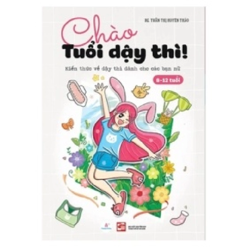 Chào Tuổi Dậy Thì! Kiến Thức Về Dậy Thì Dành Cho Các Bạn Nữ (8-12 Tuổi) - BS Trần Thị Uyên Thảo 403795