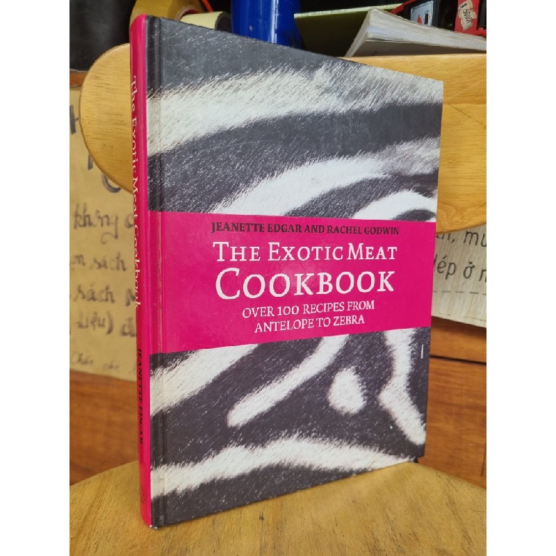 THE EXOTIC MEAT COOKBOOK OVER 100 RECIPES FROM ANTELOPE TO ZEBRA - JEANETTE EDGAR AND RACHEL GODWIN 120880