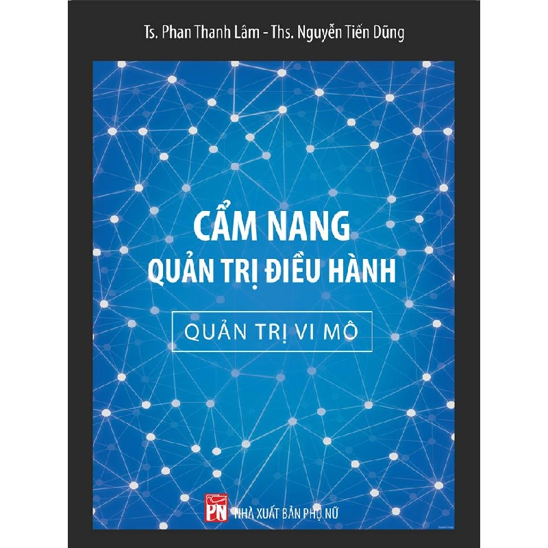 Cẩm nang quản trị điều hành - Quản trị vi mô - Ts. Phan Thanh Lâm - Ths Nguyễn Tiến Dũng - 2017 - KINH TẾ - PHÁP LUẬT - KHOA HỌC - VĂN HÓA XH 704780