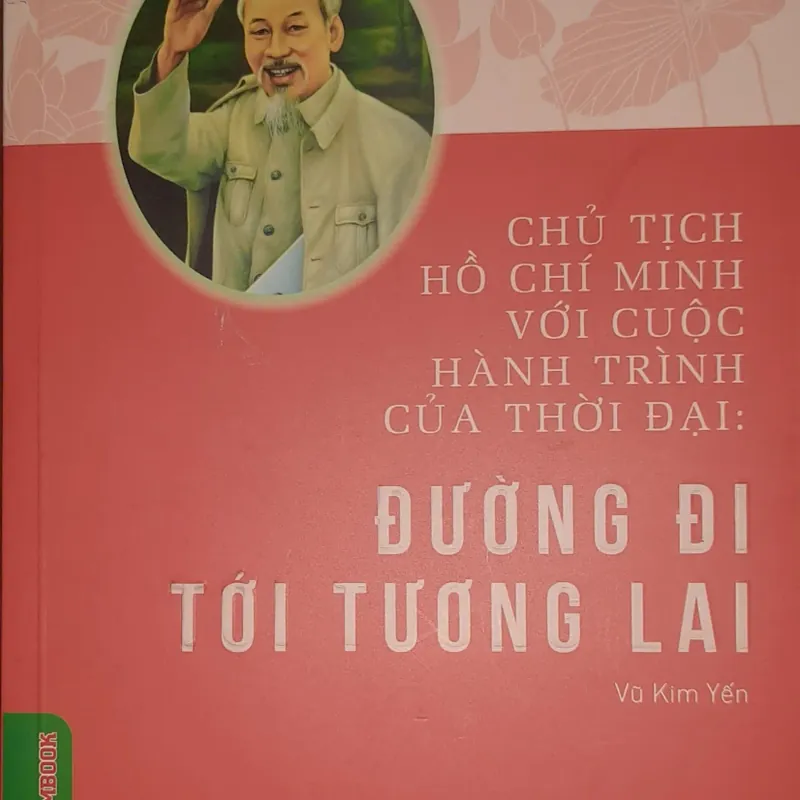 Chủ tịch Hồ Chí Minh với cuộc hành trình của thời đại: Đường đi tới tương lai  694060