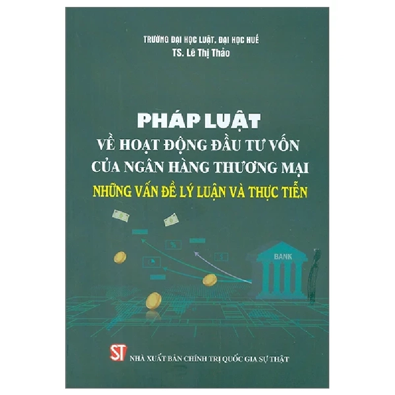 Pháp Luật Về Hoạt Động Đầu Tư Vốn Của Ngân Hàng Thương Mại - Những Vấn Đề Lý Luận Và Thực Tiễn - TS. Lê Thị Thảo 282362