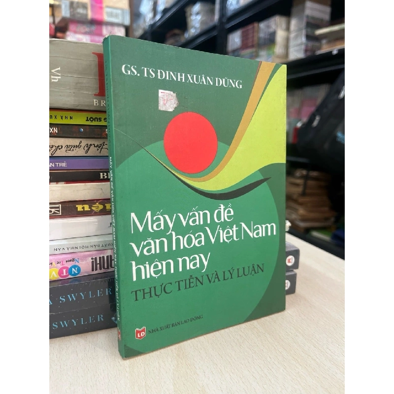 Mấy vấn đề văn hoá Việt Nam hiện nay thực tiễn và lý luận - GS,TS. Đinh Xuân Dũng 737919