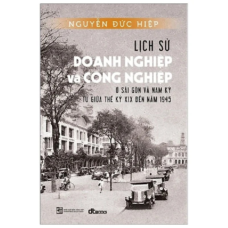 Lịch Sử Doanh Nghiệp Và Công Nghiệp Ở Sài Gòn Và Nam Kỳ Từ Giữa Thế Kỷ XIX Đến Năm 1945 - Nguyễn Đức Hiệp 184579