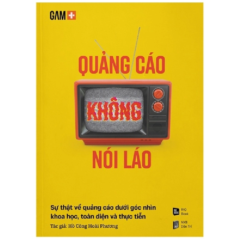 GAM+ Quảng Cáo Không Nói Láo - Sự Thật Về Quảng Cáo Dưới Góc Nhìn Khoa Học, Toàn Diện Và Thực Tiễn - Hồ Công Hoài Phương 295939