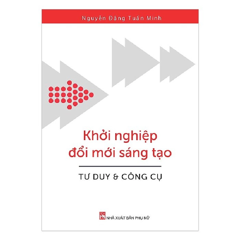 Khởi nghiệp đổi mới sáng tạo tư duy & công cụ - Nguyễn Đặng Tuấn Minh - 2017 - KINH TẾ - PHÁP LUẬT - KHOA HỌC - VĂN HÓA XH 704776