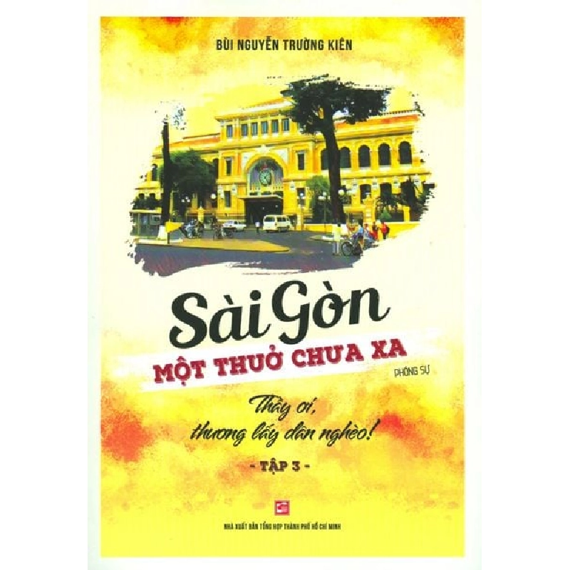 Sài Gòn - Một thuở chưa xa - Tập 3: Thầy ơi, thương lấy dân nghèo! - Bùi Nguyễn Trường Kiên 500754