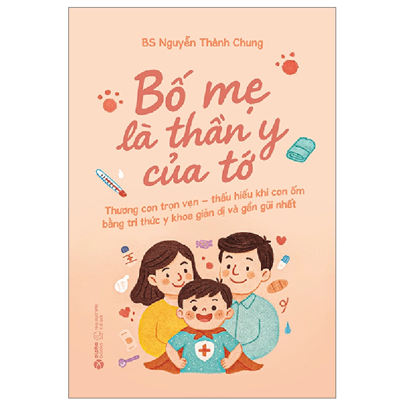 Bố Mẹ Là Thần Y Của Tớ - Thương Con Trọn Vẹn - Thấu Hiểu Khi Con Ốm Bằng Tri Thức Y Khoa Giản Dị Và Gần Gũi Nhất (2025) - BS Nguyễn Thành Chung 700249