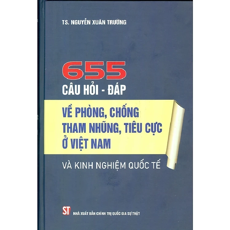 655 Câu Hỏi - Đáp Về Phòng, Chống Tham Nhũng, Tiêu Cực Ở Việt Nam Và Kinh Nghiệm Quốc Tế (Bìa Cứng) - TS Nguyễn Xuân Trường ASB.PO Oreka Blogmeo 230225 395708