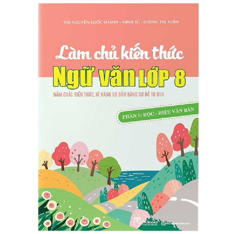 Làm Chủ Kiến Thức Ngữ Văn Lớp 8 - Phần 1: Đọc - Hiểu Văn Bản (2022) - Nguyễn Quốc Khánh, Minh Tú, Dương Thị Xuân 743287