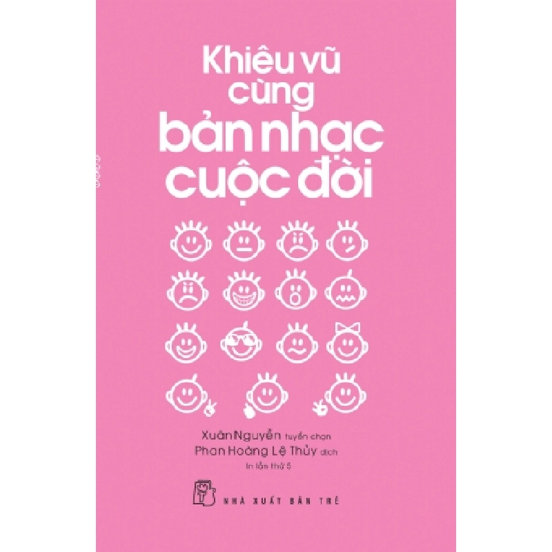 Khiêu vũ cùng bản nhạc cuộc đời - Xuân Nguyễn tuyển chọn - Phan Hoàng Lệ Thủy dịch - 2018 - kỹ năng quản lý, Kỹ năng sống, NXB Trẻ 922066