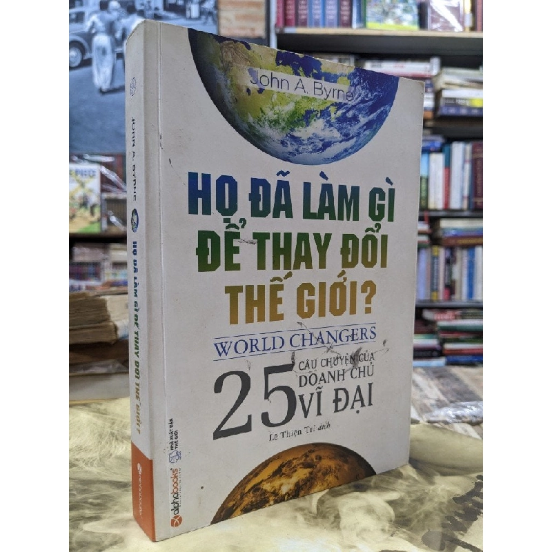 Họ đã làm gì để thay đổi thế giới - John A. Byrne 124589