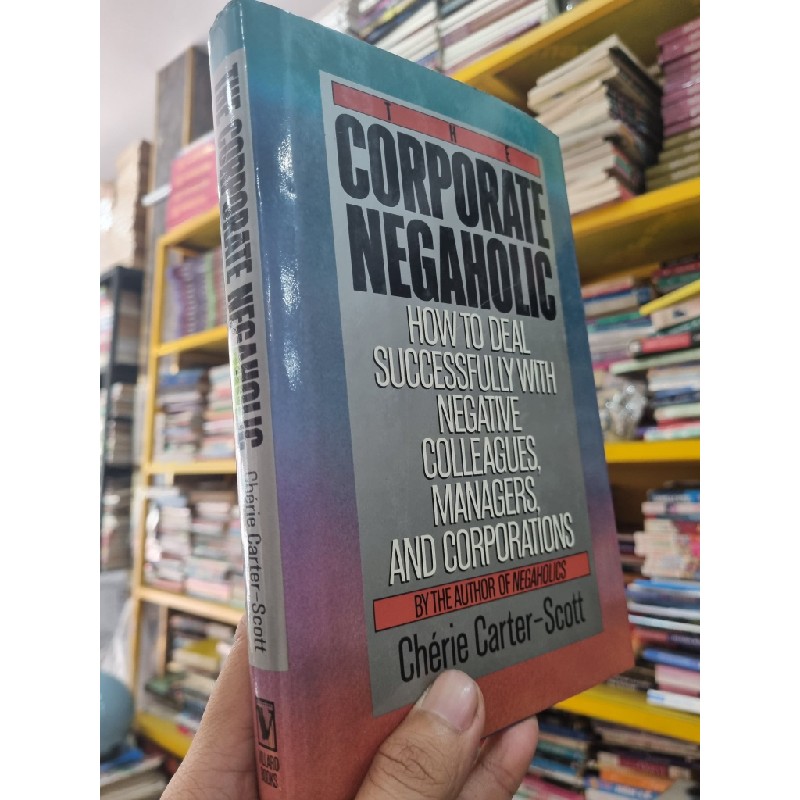 CORPORATE NEGAHOLIC : HOW TO DEAL SUCCESSFULLY WITH NEGATIVE COLLEAGUES, MANAGERS AND CORPORATIONS 141905