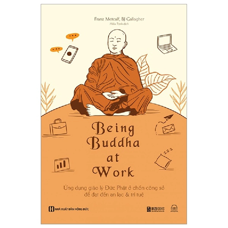 Being Buddha At Work - Ứng Dụng Giáo Lý Đức Phật Ở Chốn Công Sở Để Đạt Đến An Lạc Và Trí Tuệ - Franz Metcalf, BJ Gallagher 289572