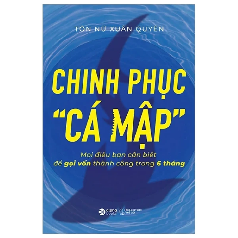 Chinh Phục “Cá Mập” - Mọi Điều Bạn Cần Biết Để Gọi Vốn Thành Công Trong 6 Tháng - Tôn Nữ Xuân Quyên ASB.PO Oreka Blogmeo 230225 389759