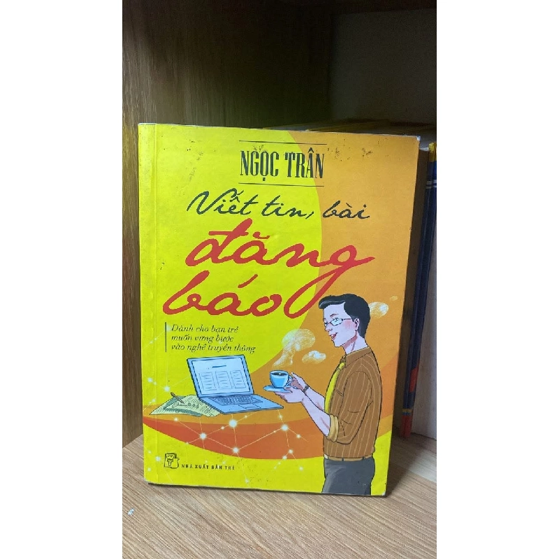 Viết tin,bài đăng báo -dành cho bạn trẻ muốn vững bước vào nghề truyền thông -Tác giả : Ngọc Trân -NXB Trẻ 2014 -Sách lưu kho giấy ngả màu theo thời gian 460045