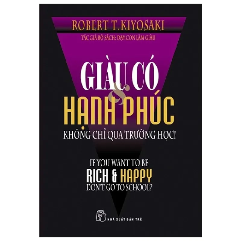 Giàu Có Hạnh Phúc Không Chỉ Qua Trường Học (Tái Bản 2020) - Robert T. Kiyosaki 690112