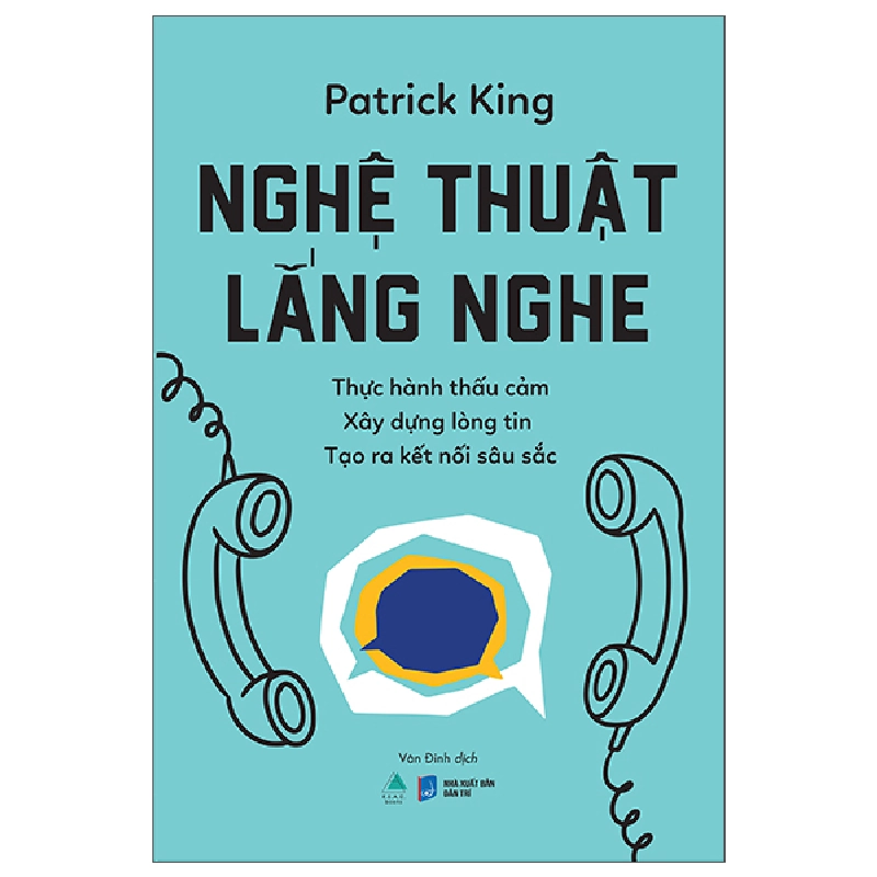 Nghệ Thuật Lắng Nghe - Thực Hành Thấu Cảm - Xây Dựng Lòng Tin - Tạo Ra Kết Nối Sâu Sắc - Patrick King 453257
