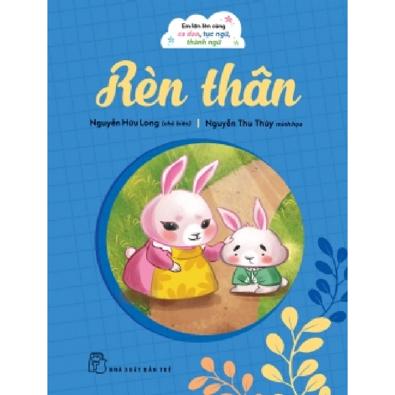 Em lớn lên cùng ca dao, tục ngữ, thành ngữ - Rèn thân - NGUYỄN HỮU LONG - 2024 - kỹ năng quản lý, Kỹ năng sống, NXB Trẻ 921746