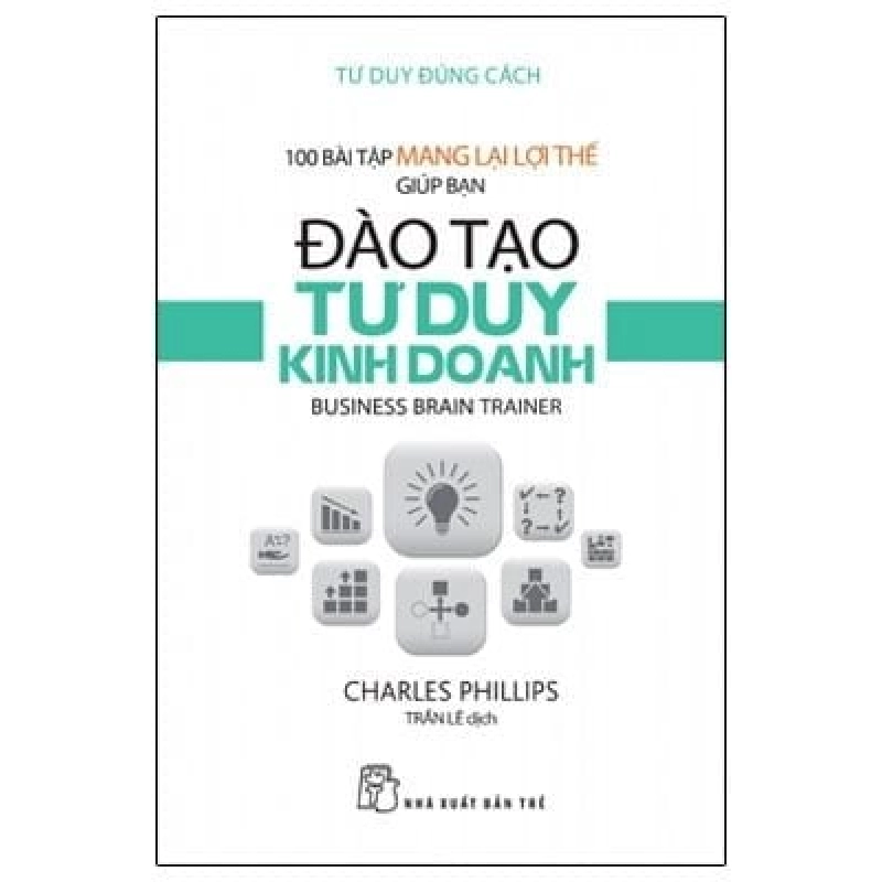 100 Bài Tập Mang Lại Lợi Thế Giúp Bạn Đào Tạo Tư Duy Kinh Doanh - Charles Phillips ASB.PO Oreka Blogmeo 230225 394384