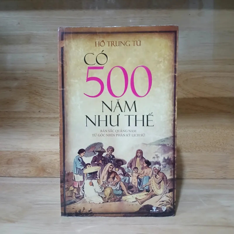 Có 500 Năm Như Thế (Bản Sắc Quảng Nam Từ Góc Nhìn Phân Kỳ Lịch Sử) - Hồ Trung Tú 785997