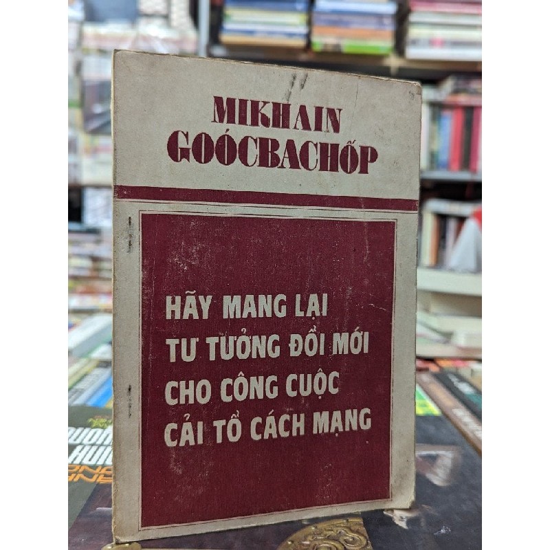 Hãy mang lại tư tưởng đổi mới cho công cuộc cải tổ cách mạng - Mikhain Goócbachốp 142761