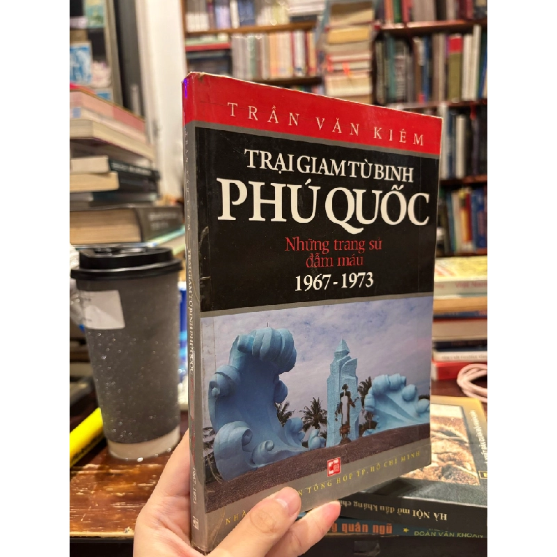 TRẠI GIAM TÙ BINH PHÚ QUỐC NHỮNG TRANG SỬ ĐẪM MÁU 1967-1973 - TRẦN VĂN KIÊM 323812