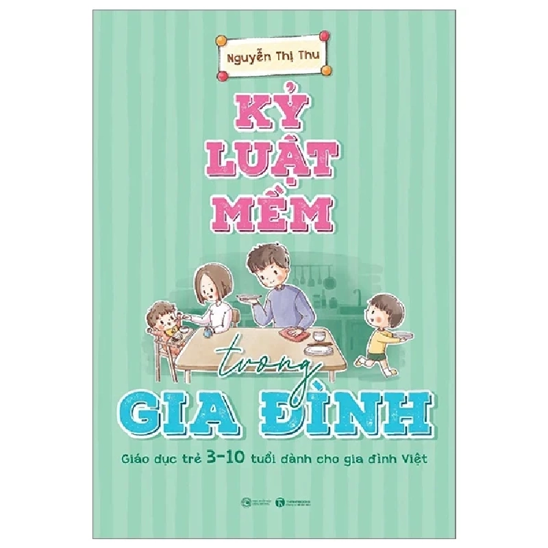Kỷ Luật Mềm Trong Gia Đình - Giáo Dục Trẻ 3 - 10 Tuổi Dành Cho Gia Đình Việt - Nguyễn Thị Thu 285915